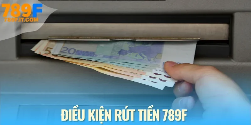 3 Cách Rút Tiền 789F Đơn Giản Thành Viên Nào Cũng Làm Được Những điều kiện bạn cần đảm bảo trước khi rút tiền